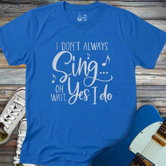 I Don't Always Sing T-shirt