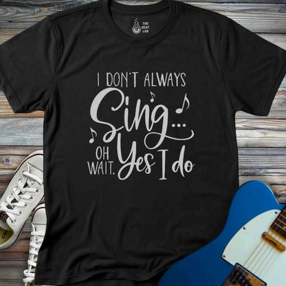 I Don't Always Sing T-shirt